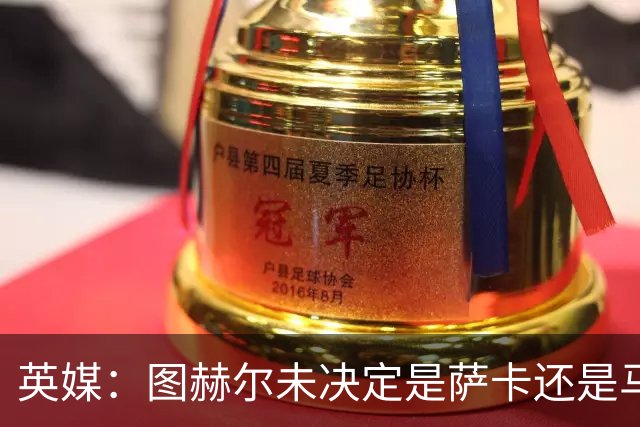 英媒：图赫尔未决定是萨卡还是马杜埃凯首发，中卫斯通斯搭孔萨