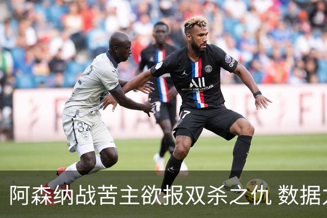 阿森纳战苦主欲报双杀之仇 数据力挺2-1小胜